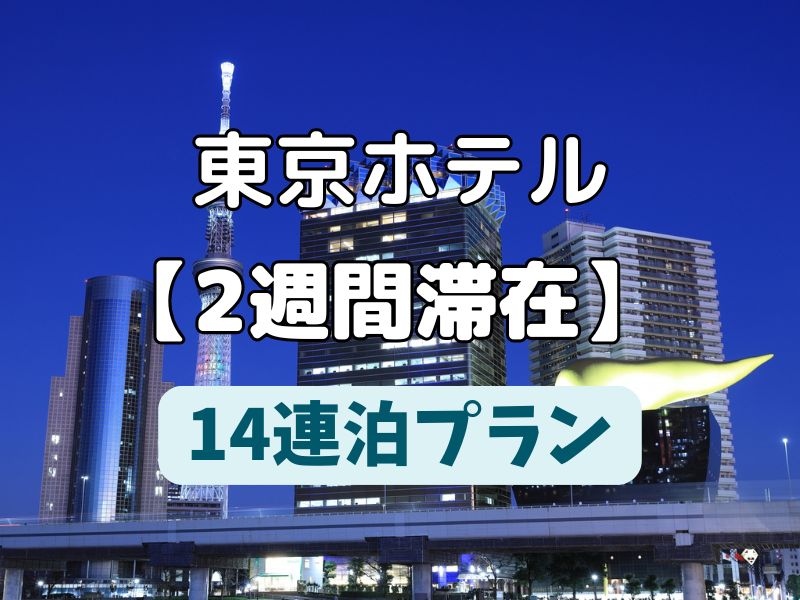 東京【14連泊プラン】おすすめホテル10選！2週間を安い&お得に