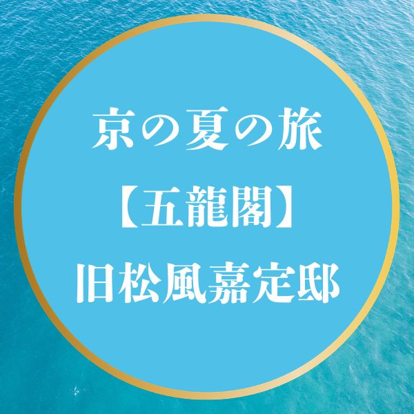 京の夏の旅2026 五龍閣 旧松風嘉定邸