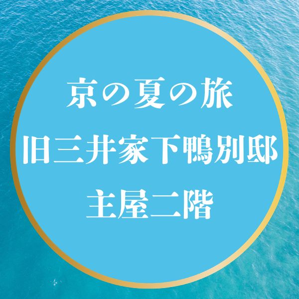 京の夏の旅2026【旧三井家下鴨別邸 主屋二階】特別公開