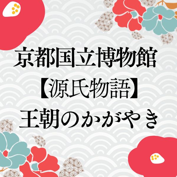 京都国立博物館 源氏物語 王朝のかがやき / 京都観光旅行ガイド